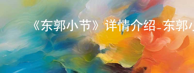 蔡良玉发布《东郭小节》详情介绍_东郭小节已完结在线观看_东郭小节迅雷下载_国漫